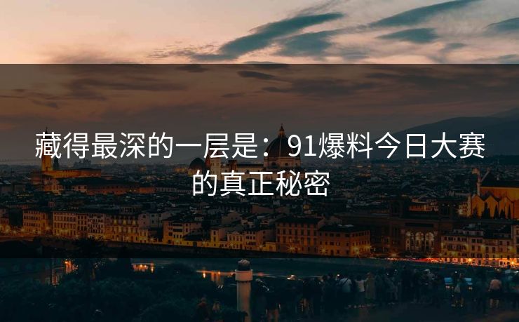 藏得最深的一层是:91爆料今日大赛的真正秘密