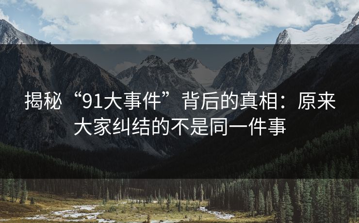 揭秘“91大事件”背后的真相：原来大家纠结的不是同一件事