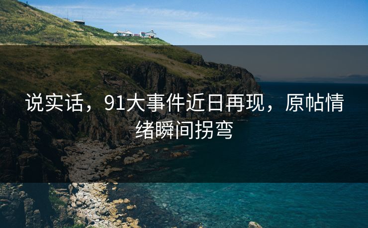 说实话，91大事件近日再现，原帖情绪瞬间拐弯