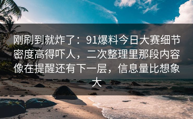 刚刷到就炸了：91爆料今日大赛细节密度高得吓人，二次整理里那段内容像在提醒还有下一层，信息量比想象大