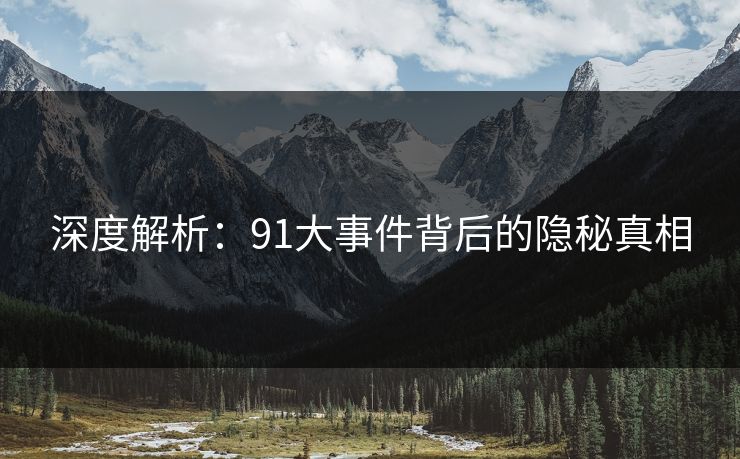深度解析：91大事件背后的隐秘真相