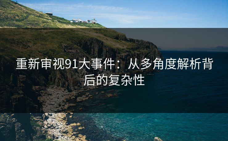 重新审视91大事件:从多角度解析背后的复杂性 重新审视91大事件:从多角度解析背后的复杂性